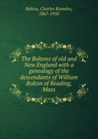 The Boltons of old and New England with a genealogy of the descendants of William Bolton of Reading, Mass