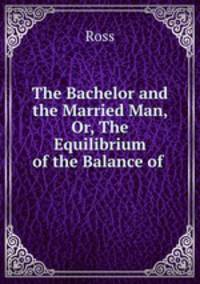 The Bachelor and the Married Man, Or, The Equilibrium of the Balance of .