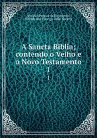 A Sancta Biblia; contendo o Velho e o Novo Testamento. 1