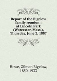 Report of the Bigelow family reunion : at Lincoln Park (Worcester, Mass.), Thursday, June 2, 1887