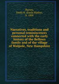 Narratives, traditions and personal reminiscences connected with the early history of the Bellows family and of the village of Walpole, New Hampshire