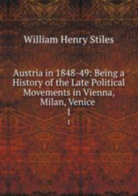 Austria in 1848-49: Being a History of the Late Political Movements in Vienna, Milan, Venice .. 1