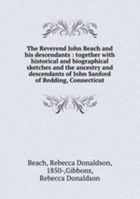 The Reverend John Beach and his descendants : together with historical and biographical sketches and the ancestry and descendants of John Sanford of Redding, Connecticut