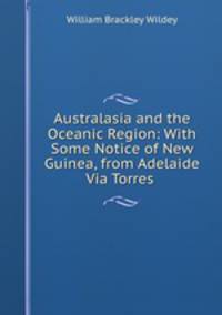 Australasia and the Oceanic Region: With Some Notice of New Guinea, from Adelaide Via Torres .