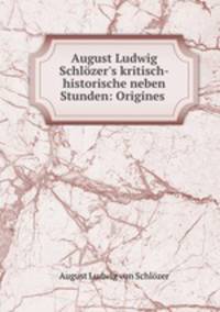 August Ludwig Schlzer`s kritisch-historische neben Stunden: Origines .
