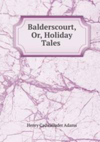 Balderscourt, Or, Holiday Tales .