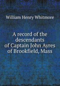 A record of the descendants of Captain John Ayres of Brookfield, Mass