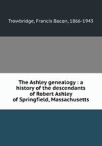 The Ashley genealogy : a history of the descendants of Robert Ashley of Springfield, Massachusetts
