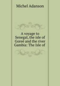 A voyage to Senegal, the isle of Gore and the river Gambia: The Isle of .