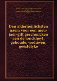 Den alderheijlichsten naem voor een nieu-jaer-gift geschoncken aen de ionckheyt, gehoude, weduwen, geestelyke