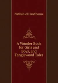 A Wonder Book for Girls and Boys, and Tanglewood Tales
