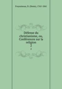 Dfense du christianisme, ou, Confrences sur la religion. 2