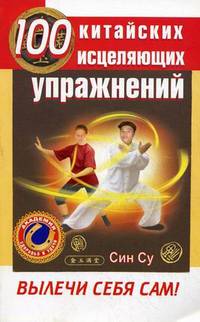 100 китайских исцеляющих упражнений. Вылечи себя сам!