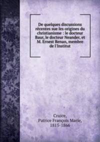 De quelques discussions rcentes sue les origines du christianisme : le docteur Baur, le docteur Neander, et M. Ernest Renan, membre de l`Institut