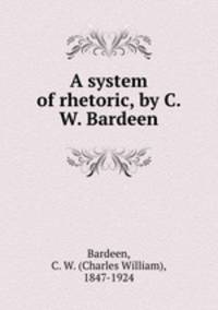 A system of rhetoric, by C. W. Bardeen