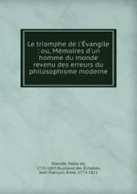 Le triomphe de l`vangile : ou, Mmoires d`un homme du monde revenu des erreurs du philosophisme moderne