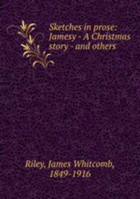 Sketches in prose: Jamesy - A Christmas story - and others