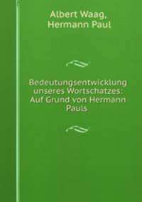 Bedeutungsentwicklung unseres Wortschatzes: Auf Grund von Hermann Pauls .