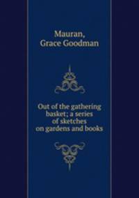 Out of the gathering basket; a series of sketches on gardens and books