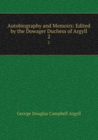 Autobiography and Memoirs: Edited by the Dowager Duchess of Argyll.. 2