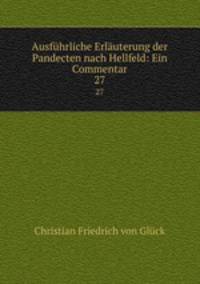 Ausfhrliche Erluterung der Pandecten nach Hellfeld: Ein Commentar. 27