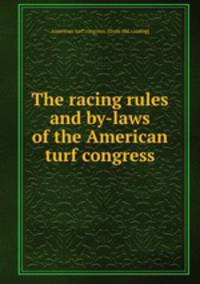 The racing rules and by-laws of the American turf congress
