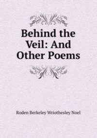 Behind the Veil: And Other Poems