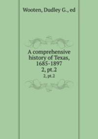 A comprehensive history of Texas, 1685-1897. 2, pt.2