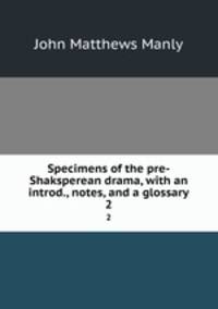 Specimens of the pre-Shaksperean drama, with an introd., notes, and a glossary. 2