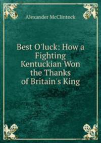 Best O`luck: How a Fighting Kentuckian Won the Thanks of Britain`s King