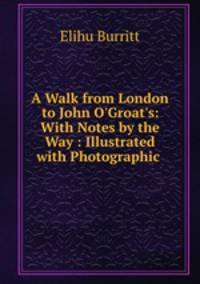 A Walk from London to John O`Groat`s: With Notes by the Way : Illustrated with Photographic .
