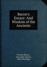 Bacon`s Essays: And Wisdom of the Ancients