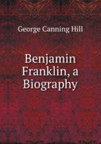 Benjamin Franklin, a Biography