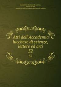 Atti dell`Accademia lucchese di scienze, lettere ed arti. 32