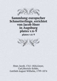 Sammlung europscher Schmetterlinge, errichtet von Jacob Hner in Augsburg. plates v.6-9