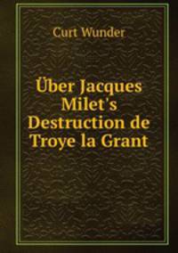 ber Jacques Milet`s Destruction de Troye la Grant.