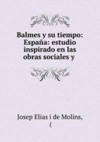 Balmes y su tiempo: Espaa: estudio inspirado en las obras sociales y .