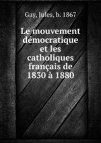 Le mouvement dmocratique et les catholiques franais de 1830 1880