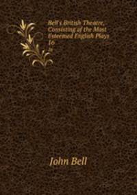 Bell`s British Theatre, Consisting of the Most Esteemed English Plays.. 16
