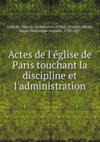 Actes de l`glise de Paris touchant la discipline et l`administration
