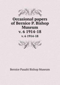 Occasional papers of Bernice P. Bishop Museum. v. 6 1914-18