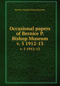 Occasional papers of Bernice P. Bishop Museum. v. 5 1912-13