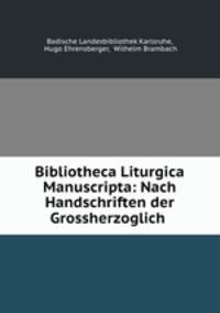 Bibliotheca Liturgica Manuscripta: Nach Handschriften der Grossherzoglich .