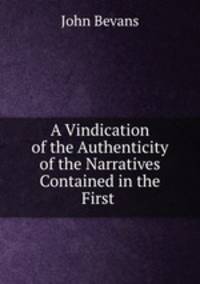 A Vindication of the Authenticity of the Narratives Contained in the First .