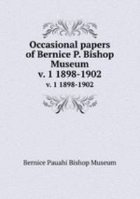 Occasional papers of Bernice P. Bishop Museum. v. 1 1898-1902