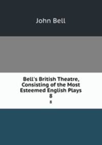 Bell`s British Theatre, Consisting of the Most Esteemed English Plays.. 8