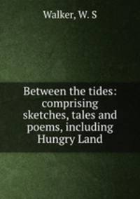 Between the tides: comprising sketches, tales and poems, including Hungry Land