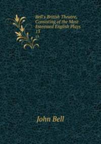 Bell`s British Theatre, Consisting of the Most Esteemed English Plays.. 13