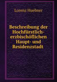 Beschreibung der Hochfrstlich-erzbischflichen Haupt- und Residenzstadt .