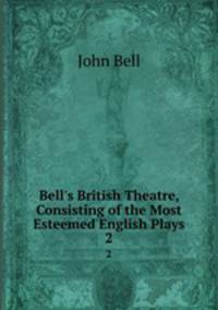Bell`s British Theatre, Consisting of the Most Esteemed English Plays.. 2